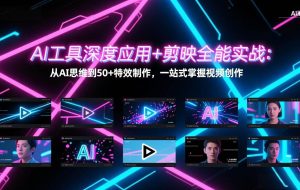 （17545期）AI工具深度应用+剪映全能实战：从AI思维到50+特效制作，一站式掌握视频创作