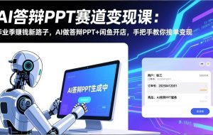 （17546期）AI答辩PPT赛道变现课：毕业季赚钱新路子，AI做答辩PPT+闲鱼开店，手把手教你接单变现