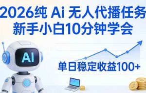 （17548期）2026纯Ai无人代播任务，新手小白10分钟学会 ， 单日稳定收益100+