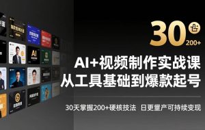 （17555期）AI+视频制作实战班-3月更新：从工具基础到爆款起号，30天掌握200+硬核技法，日更量产可持续变现