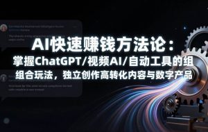 （17560期）AI快速赚钱方法论：掌握ChatGPT/视频AI/自动化工具的组合玩法，独立创作高转化内容与数字产品
