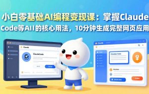 （17562期）小白零基础AI编程变现课：掌握Claude Code等AI工具的核心用法，10分钟生成完整网页应用