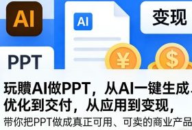 玩賺AI做PPT，从AI一键生成、优化到交付，从应用到变现，带你把PPT做成真正可用、可卖的商业产品