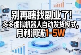 别再瞎找副业了！多多虚拟机器人自动发货模式，月利润破1-5W【揭秘】