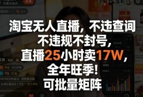 淘宝无人直播，不违规不封号，直播25小时卖17W，全年旺季！可批量矩阵【揭秘】