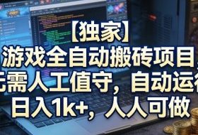 【独家】游戏全自动搬砖项目，无需人工值守，自动运行，日入1k+，人人可做【揭秘】
