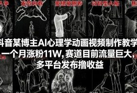 抖音某博主AI心理学动画视频制作教学，一个月涨粉11W，赛道目前流量巨大，多平台发布撸收益