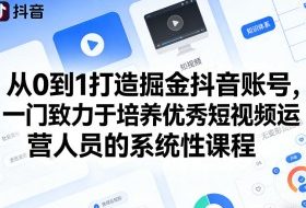 从0到1打造掘金抖音账号,一门致力于培养优秀短视频运营人员的系统性课程