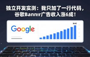 (17574期)付费文章:独立开发实测:我只加了一行代码,谷歌Banner广告收入涨6成!