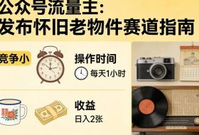 公众号流量主之发布怀旧老物件赛道，竞争小，每天操作1小时，日入2张