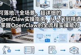 可落地、全场景、超详细的OpenClaw实操指南，从入门到精通，掌握OpenClaw的全流程实操能力