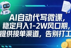 AI自动代写微课，稳定月入1-2W风口期，提供接单渠道，告别打工