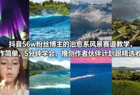 抖音56w粉丝博主的治愈系风景赛道教学，操作简单，5分钟学会，撸创作者伙伴计划跟精选收益