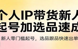 个人IP带货新人起号加选品速成：新人零门槛起号，选品跟品快速出单