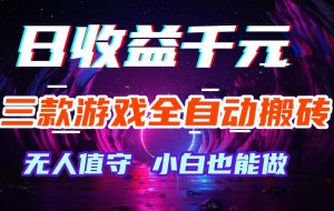 三款游戏全自动搬砖，日收益千元，无人值守，小白也能做！