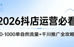 2026抖店运营必看：0-1000单自然流量+千川推广全攻略