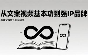 （17166期）2026内容获客系统课：从文案视频基本功到强IP品牌，构建全域增长内容体系