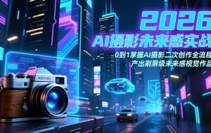 （17584期）2026 AI摄影未来感实战：0到1掌握AI摄影二次创作全流程，产出刷屏级未来感视觉作品