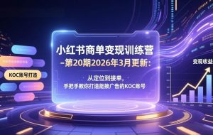 （17590期）小红书商单变现训练营-第20期26年3月更新：从定位到接单，手把手教你打造能接广告的KOC账号