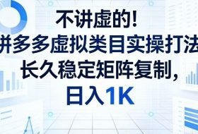 不讲虚的！拼多多虚拟类目实操打法，长久稳定矩阵复制，日入1K【揭秘】