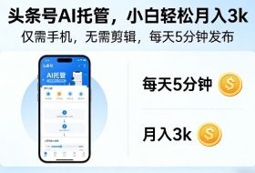 头条号AI托管，仅靠一部手机，不用剪辑视频，每天5分钟发布，小白躺入3k+【揭秘】