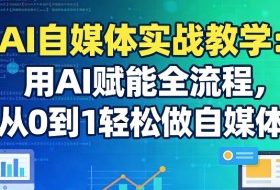 AI自媒体实战教学：用AI赋能全流程，从0到1轻松做自媒体