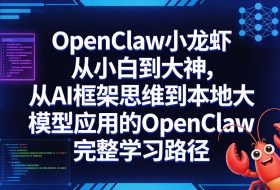 OpenClaw小龙虾从小白到大神，从AI框架思维到本地大模型应用的OpenClaw完整学习路径