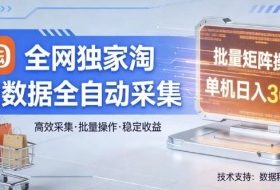 全网独家，淘宝数据全自动采集项目，批量可矩阵，单机轻松日入300【揭秘】