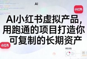 AI小红书虚拟产品，用跑通的项目打造你可复制的长期资产