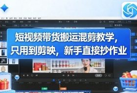 短视频带货搬运混剪教学，只用到剪映，新手直接抄作业