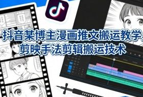 抖音某博主漫画推文搬运教学，剪映手法剪辑搬运技术