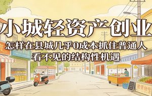 小城轻资产创业，几乎0成本抓住普通人看不见的县城结构性机遇