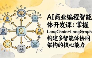 （17608期）AI商业编程智能体开发课：掌握LangChain+LangGraph构建多智能体协同架构的核心能力