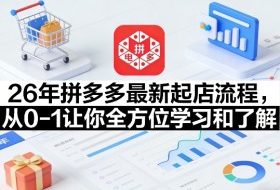 26年拼多多最新起店流程，从0-1让你全方位学习和了解