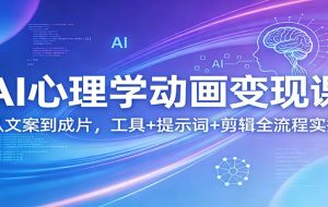 AI心理学动画变现课：从文案到成片，工具+提示词+剪辑全流程实操