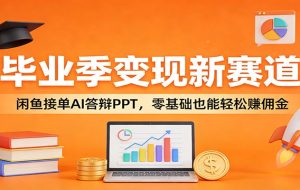 毕业季变现新赛道：闲鱼接单AI答辩PPT，零基础也能轻松赚佣金
