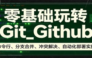 零基础玩转Git_Github：命令行、分支合并、冲突解决、自动化部署实操