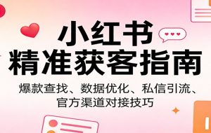 小红书精准获客指南：爆款查找、数据优化、私信引流、官方渠道对接技巧