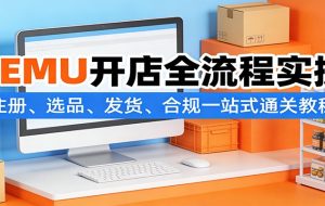 TEMU开店全流程实操：注册、选品、发货、合规一站式通关教程