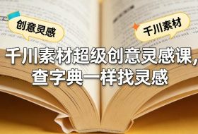 千川素材超级创意灵感课，查字典一样找灵感