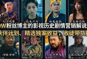 抖音50W粉丝博主的影视历史剧情营销解说教学，可做伙伴计划、精选独家收益，收徒带货接商单