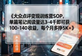 大众点评变现训练营SOP，单篇笔记阅读量达3-4千即可获100-140收益，每个月多挣5K+