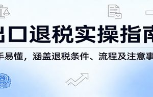 出口退税实操指南：新手易懂，涵盖退税条件、流程及注意事项