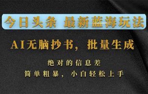 （17629期）今日头条2026最新蓝海玩法，AI无脑抄书，批量生成，绝对的信息差，简单粗暴，小白轻松上手