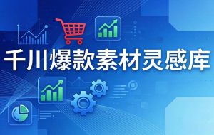 （17642期）千川爆款素材灵感库：16种产品属性+10种素材类型+三大主题句式，像查字典一样找灵感