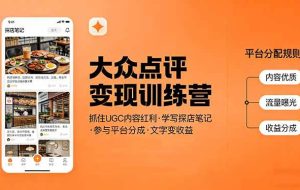 （17647期）大众点评变现训练营：抓住UGC内容红利，学写探店笔记，参与平台分成，让文字直接变收益