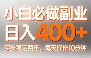 （17648期）小白必做副业日入400+，真实实操稳定两年，每天操作10分钟