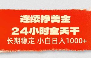 （17649期）连续挣美金，24小时全天干，长期稳定，小白日入1000+