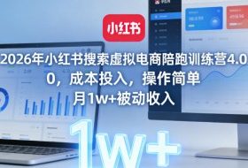 2026年小红书搜索虚拟电商陪跑训练营4.0,0成本投入,操作简单,月1w+被动收入