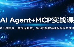 AI Agent+MCP实战课:多工具集成 + 数据库开发,从0到1搭建商业级编程智能体